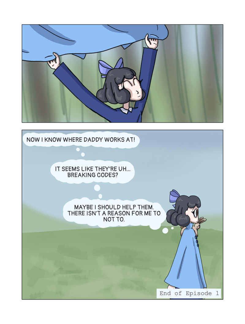 Comic page. Allison drops down to the other side of the fence, and walks away. As she walks away, she thinks: Now I know where Daddy works at! It seems like they're uh... Breaking codes? Maybe I should help them. There isn't a reason for me to not to. In the bottom right corner of the second panel, there's a text box saying End of Episode 1.